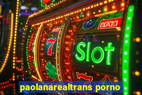 paolanarealtrans porno